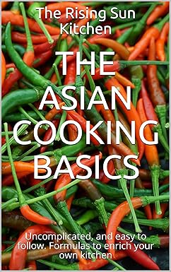 The Asian cooking basics: Uncomplicated, and easy to follow. Formulas to enrich your own kitchen