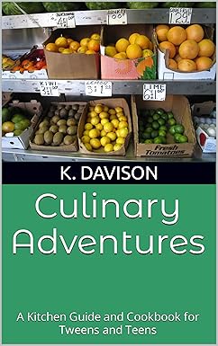 Culinary Adventures: A Kitchen Guide and Cookbook for Tweens and Teens