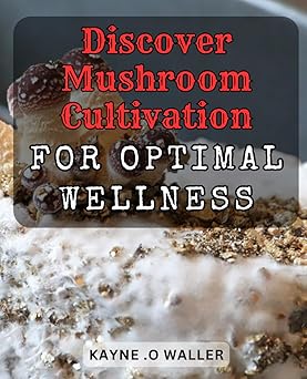 Discover Mushroom Cultivation for Optimal Wellness: Unlock the Healing Power of Mushrooms with Expert Guidance on Cultivation and Usage Paperback