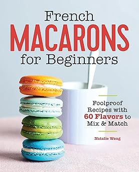 French Macarons for Beginners: Foolproof Recipes with 30 Shells and 30 Fillings Paperback