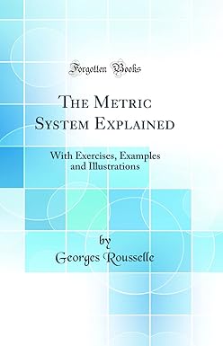 The Metric System Explained: With Exercises, Examples and Illustrations