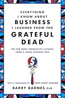 Everything I Know About Business I Learned from the Grateful Dead: The Ten Most Innovative Lessons from a Long, Strange Trip Paperback